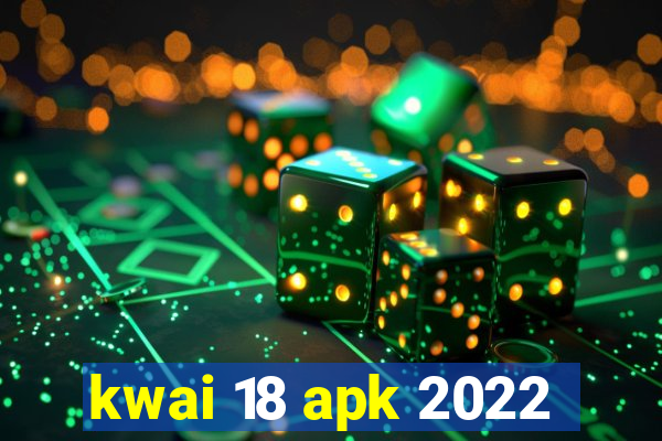 kwai 18 apk 2022